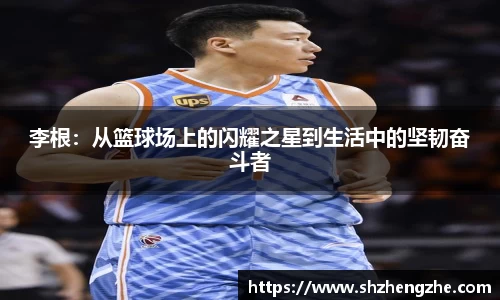 李根：从篮球场上的闪耀之星到生活中的坚韧奋斗者